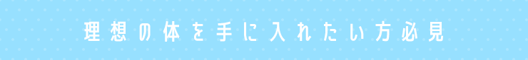 理想の体を手に入れたい方必見